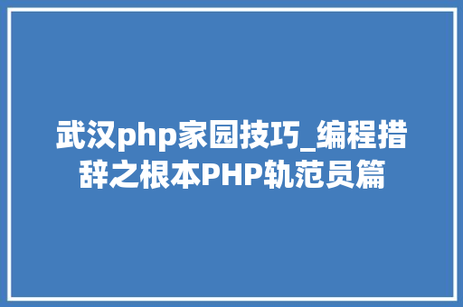 武汉php家园技巧_编程措辞之根本PHP轨范员篇