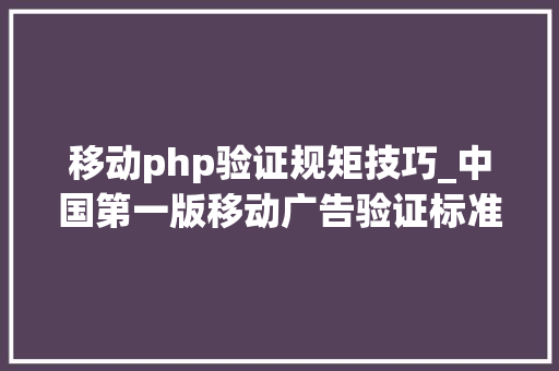 移动php验证规矩技巧_中国第一版移动广告验证标准是若何炼成的
