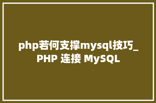 php若何支撑mysql技巧_PHP 连接 MySQL