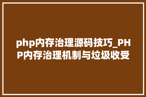 php内存治理源码技巧_PHP内存治理机制与垃圾收受接收机制