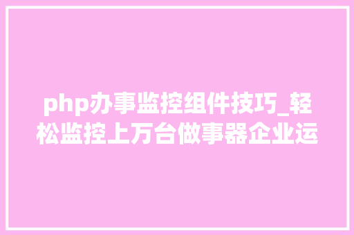 php办事监控组件技巧_轻松监控上万台做事器企业运维监控平台架构设计与实践指南
