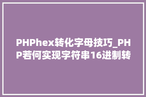 PHPhex转化字母技巧_PHP若何实现字符串16进制转换2进制