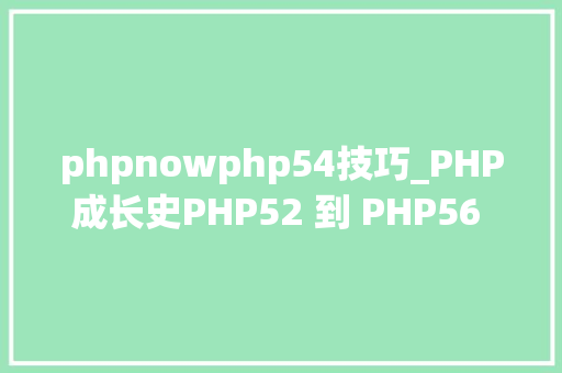 phpnowphp54技巧_PHP成长史PHP52 到 PHP56 中新增的功能详解