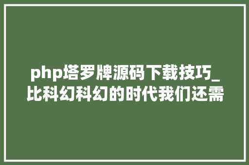 php塔罗牌源码下载技巧_比科幻科幻的时代我们还需要未来学家吗｜读刊