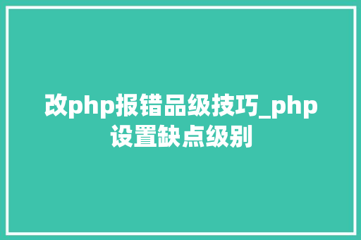 改php报错品级技巧_php设置缺点级别