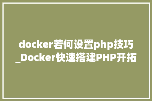 docker若何设置php技巧_Docker快速搭建PHP开拓情形具体教程