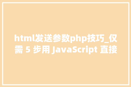 html发送参数php技巧_仅需 5 步用 JavaScript 直接经由进程前端发送电子邮件