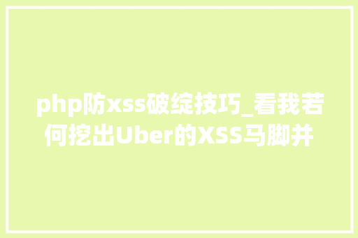 php防xss破绽技巧_看我若何挖出Uber的XSS马脚并绕过内容安然策略