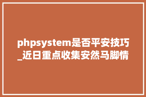 phpsystem是否平安技巧_近日重点收集安然马脚情况摘报