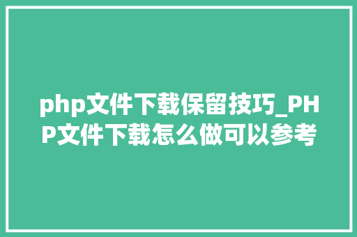 php文件下载保留技巧_PHP文件下载怎么做可以参考一下它
