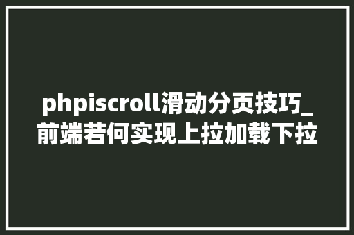 phpiscroll滑动分页技巧_前端若何实现上拉加载下拉刷新 phpiscroll滑动分页技巧_前端若何实现上拉加载下拉刷新 网站建设