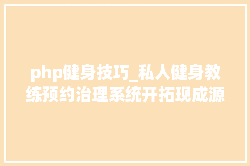 php健身技巧_私人健身教练预约治理系统开拓现成源码案例小轨范APPH5