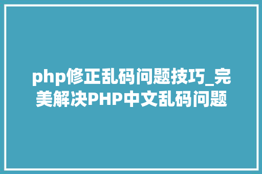 php修正乱码问题技巧_完美解决PHP中文乱码问题