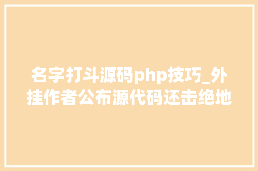 名字打斗源码php技巧_外挂作者公布源代码还击绝地求生反外挂小组