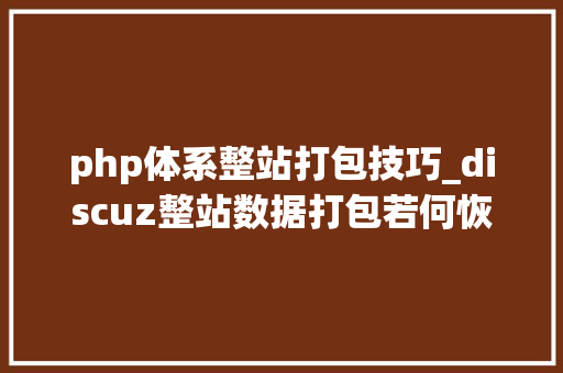 php体系整站打包技巧_discuz整站数据打包若何恢复discuz网站迁居教程