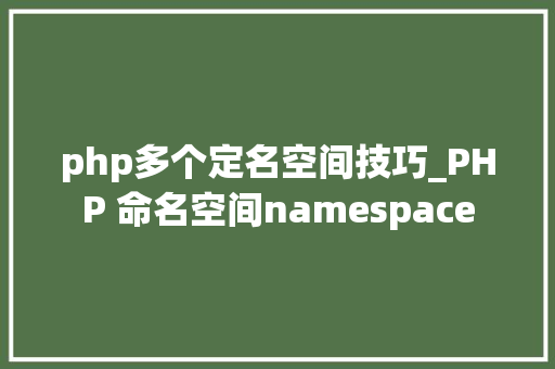 php多个定名空间技巧_PHP 命名空间namespace