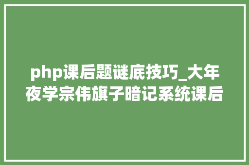 php课后题谜底技巧_大年夜学宗伟旗子暗记系统课后习题谜底试题及谜底分享几个实用搜题和学