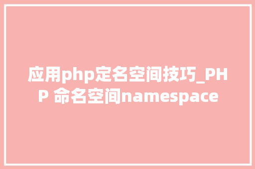 应用php定名空间技巧_PHP 命名空间namespace