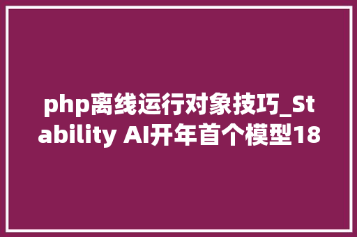 php离线运行对象技巧_Stability AI开年首个模型18种措辞专写代码苹果笔记本离线跑