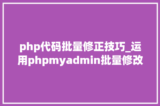 php代码批量修正技巧_运用phpmyadmin批量修改WordPress等博客文章信息