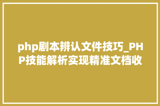 php剧本辨认文件技巧_PHP技能解析实现精准文档收集的策略与实践
