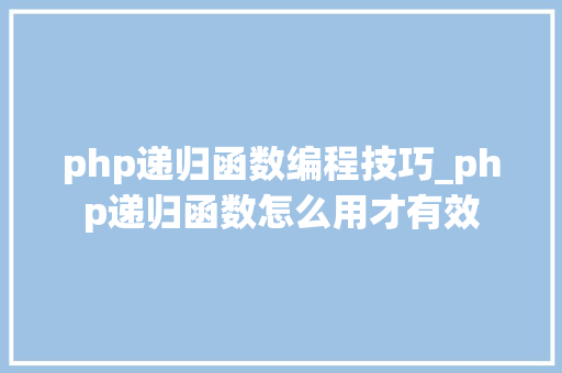 php递归函数编程技巧_php递归函数怎么用才有效