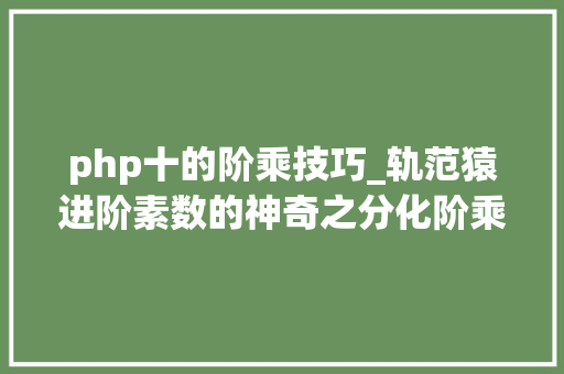 php十的阶乘技巧_轨范猿进阶素数的神奇之分化阶乘数