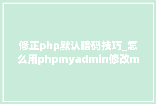 修正php默认暗码技巧_怎么用phpmyadmin修改mariadb的初始密码