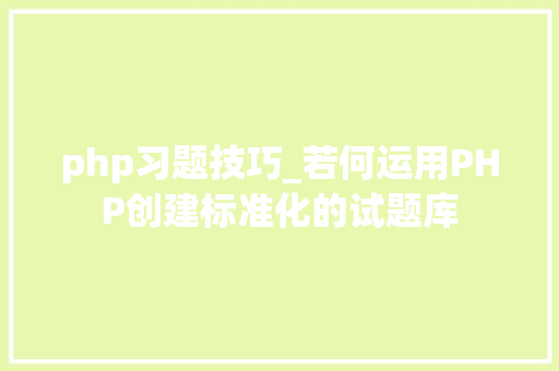 php习题技巧_若何运用PHP创建标准化的试题库