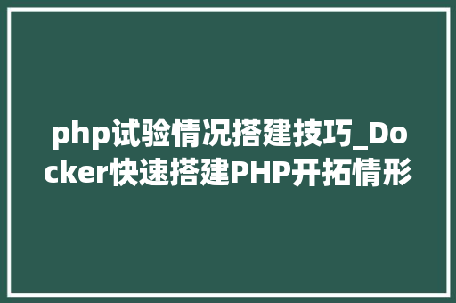 php试验情况搭建技巧_Docker快速搭建PHP开拓情形具体教程