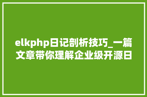 elkphp日记剖析技巧_一篇文章带你理解企业级开源日志平台ELK的架构和搭建