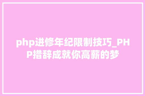 php进修年纪限制技巧_PHP措辞成就你高薪的梦