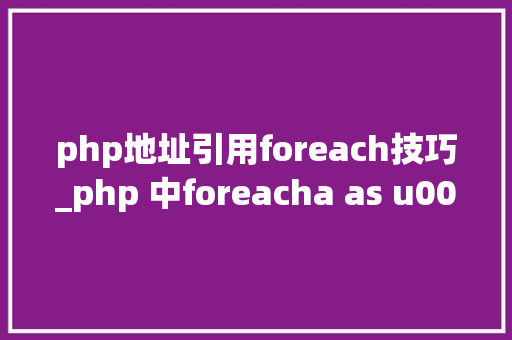 php地址引用foreach技巧_php 中foreacha as u0026b现象说明