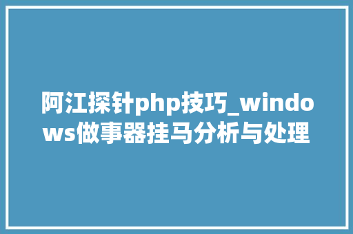 阿江探针php技巧_windows做事器挂马分析与处理二ASP木马功能事理分析