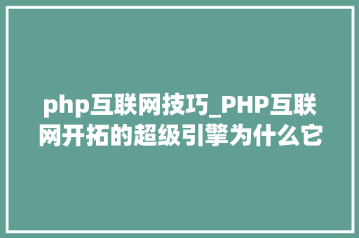 php互联网技巧_PHP互联网开拓的超级引擎为什么它在2023年依然无可替代