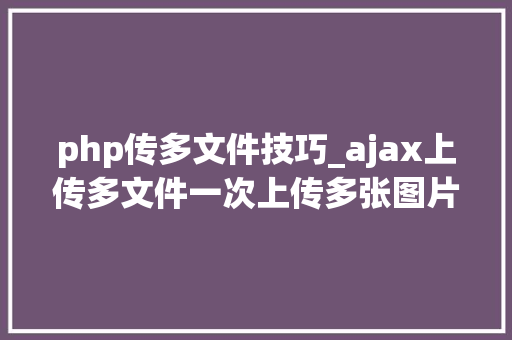 php传多文件技巧_ajax上传多文件一次上传多张图片