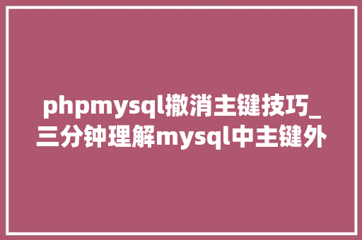 phpmysql撤消主键技巧_三分钟理解mysql中主键外键非空独一默认约束是什么