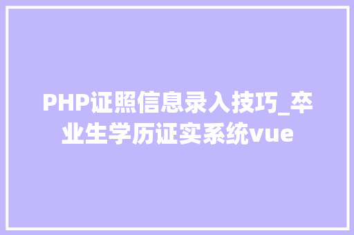PHP证照信息录入技巧_卒业生学历证实系统vue
