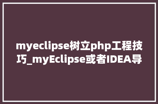 myeclipse树立php工程技巧_myEclipse或者IDEA导入maven项目