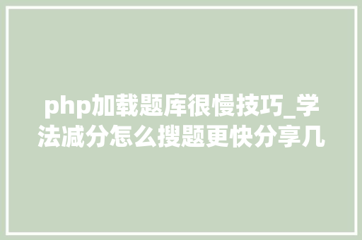 php加载题库很慢技巧_学法减分怎么搜题更快分享几个简单试用的进修和搜题对象