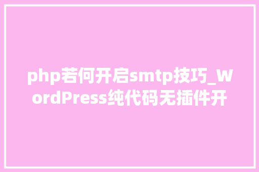 php若何开启smtp技巧_WordPress纯代码无插件开启SMTP邮件做事墨涩网