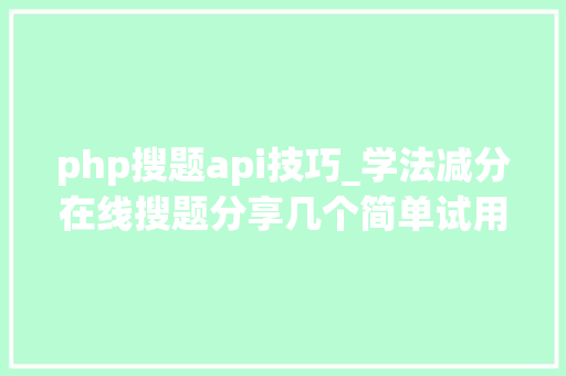 php搜题api技巧_学法减分在线搜题分享几个简单试用的进修和搜题对象