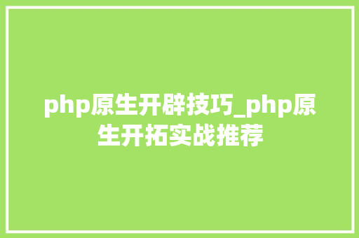 php原生开辟技巧_php原生开拓实战推荐