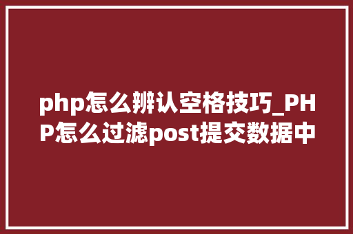 php怎么辨认空格技巧_PHP怎么过滤post提交数据中的空格