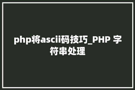 php将ascii码技巧_PHP 字符串处理