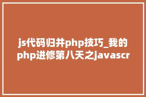 js代码归并php技巧_我的php进修第八天之javascript篇css兼容性