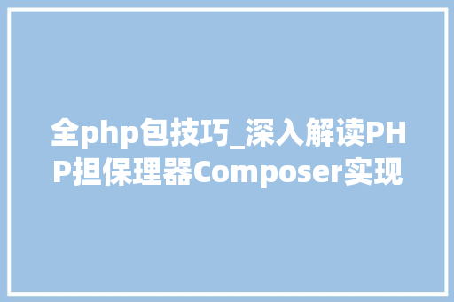 全php包技巧_深入解读PHP担保理器Composer实现事理