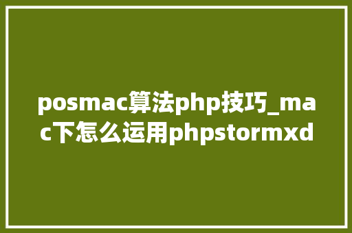 posmac算法php技巧_mac下怎么运用phpstormxdebug快速调试轨范