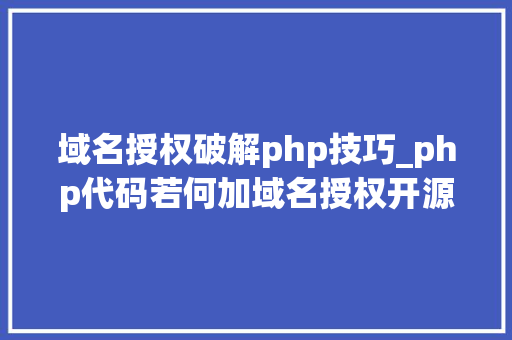 域名授权破解php技巧_php代码若何加域名授权开源php项目若何保护版权 商业授权