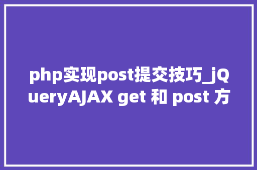 php实现post提交技巧_jQueryAJAX get 和 post 方法